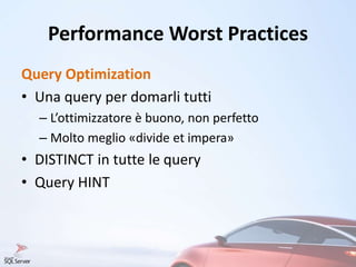 Performance Worst Practices
Query Optimization
• Una query per domarli tutti
– L’ottimizzatore è buono, non perfetto
– Molto meglio «divide et impera»
• DISTINCT in tutte le query
• Query HINT
 