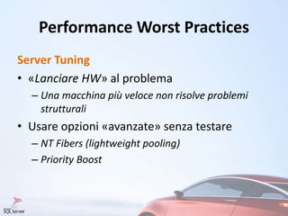 Performance Worst Practices
Server Tuning
• «Lanciare HW» al problema
– Una macchina più veloce non risolve problemi
strutturali
• Usare opzioni «avanzate» senza testare
– NT Fibers (lightweight pooling)
– Priority Boost
 