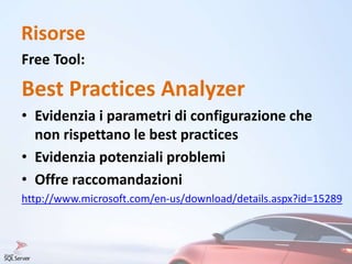 Risorse
Free Tool:
Best Practices Analyzer
• Evidenzia i parametri di configurazione che
non rispettano le best practices
• Evidenzia potenziali problemi
• Offre raccomandazioni
http://www.microsoft.com/en-us/download/details.aspx?id=15289
 