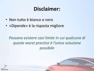 Disclaimer:
• Non tutto è bianco o nero
• «Dipende» è la risposta migliore
Possono esistere casi limite in cui qualcuna di
queste worst practice è l’unica soluzione
possibile
 