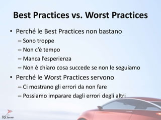 Best Practices vs. Worst Practices
• Perché le Best Practices non bastano
– Sono troppe
– Non c’è tempo
– Manca l’esperienza
– Non è chiaro cosa succede se non le seguiamo
• Perché le Worst Practices servono
– Ci mostrano gli errori da non fare
– Possiamo imparare dagli errori degli altri
 