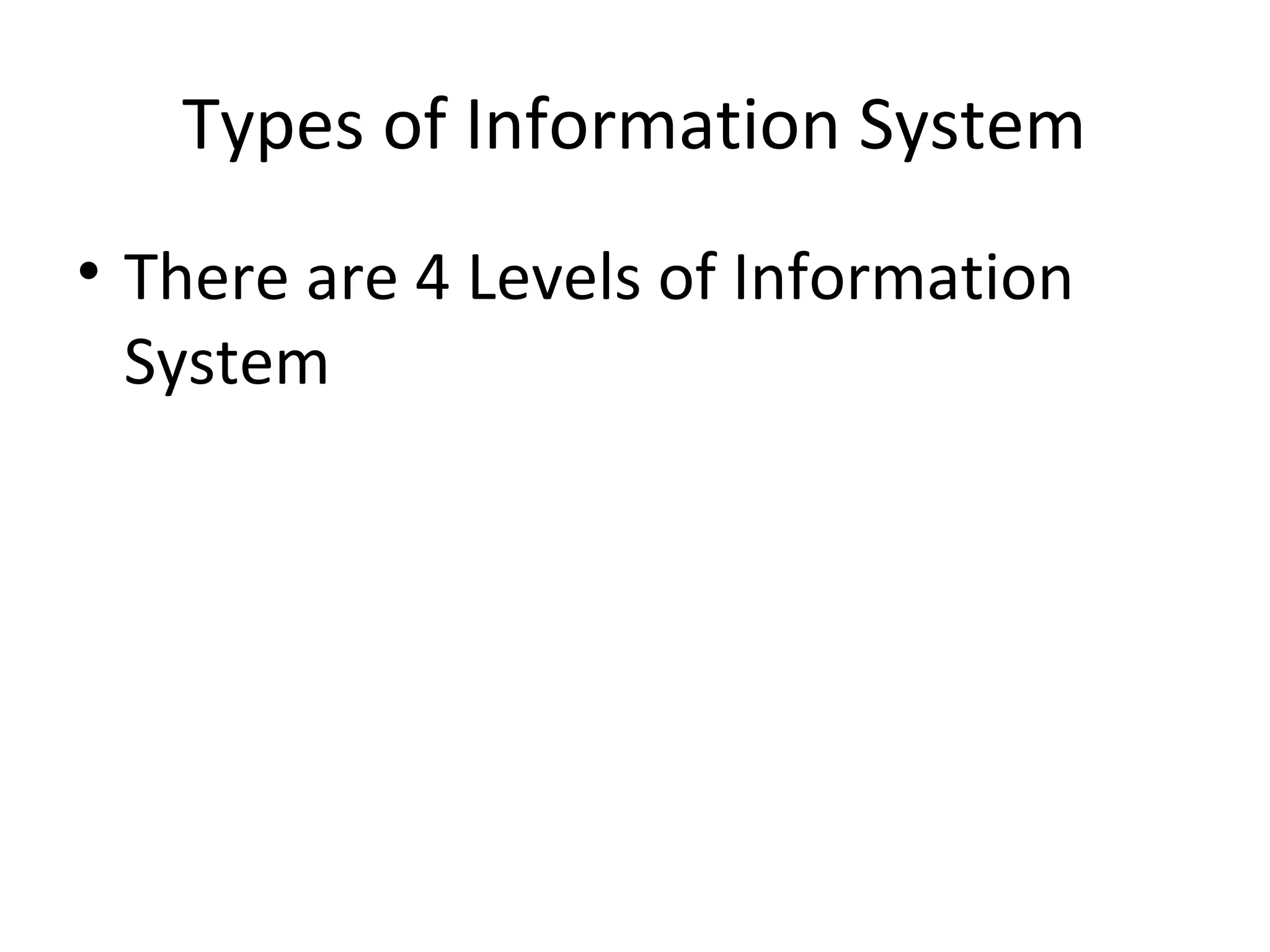 Types of Information System
• There are 4 Levels of Information
System
 