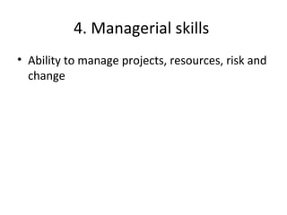 4. Managerial skills
• Ability to manage projects, resources, risk and
change
 
