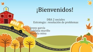 ¡Bienvenidos!
DBA 2 sociales
Estrategia : resolución de problemas
Jenny garcía
Dahiana murillo
Daniela mina
 