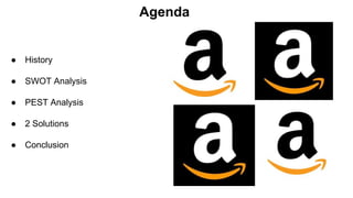 Agenda
● History
● SWOT Analysis
● PEST Analysis
● 2 Solutions
● Conclusion
 