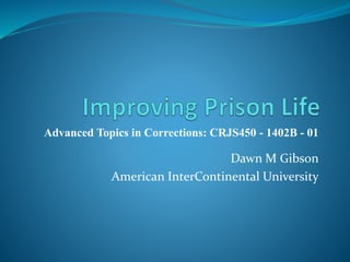 Advanced Topics in Corrections: CRJS450 - 1402B - 01
Dawn M Gibson
American InterContinental University
 