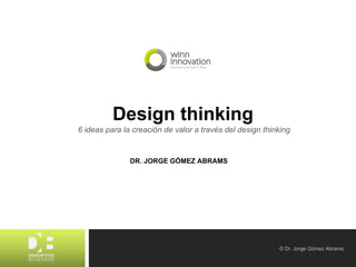 Abril 2015RETO © Dr. Jorge Gómez Abrams
DR. JORGE GÓMEZ ABRAMS
Design thinking
6 ideas para la creación de valor a través del design thinking
 