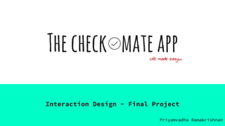 Thecheck mateapp
Interaction Design - Final Project
Life made easy….
Priyamvadha Ramakrishnan
 