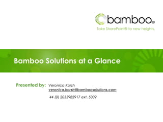 Take SharePoint® to new heights.
Confidential
Bamboo Solutions at a Glance
Presented by: Veronica Korzh
veronica.korzh@bamboosolutions.com
44 (0) 2035982917 ext. 5009
 