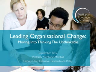Leading Organisational Change:
   Moving Into Thinking The Unthinkable

                   September 2012
             Professor Stephanie Marshall
      Deputy Chief Executive, Research and Policy
 