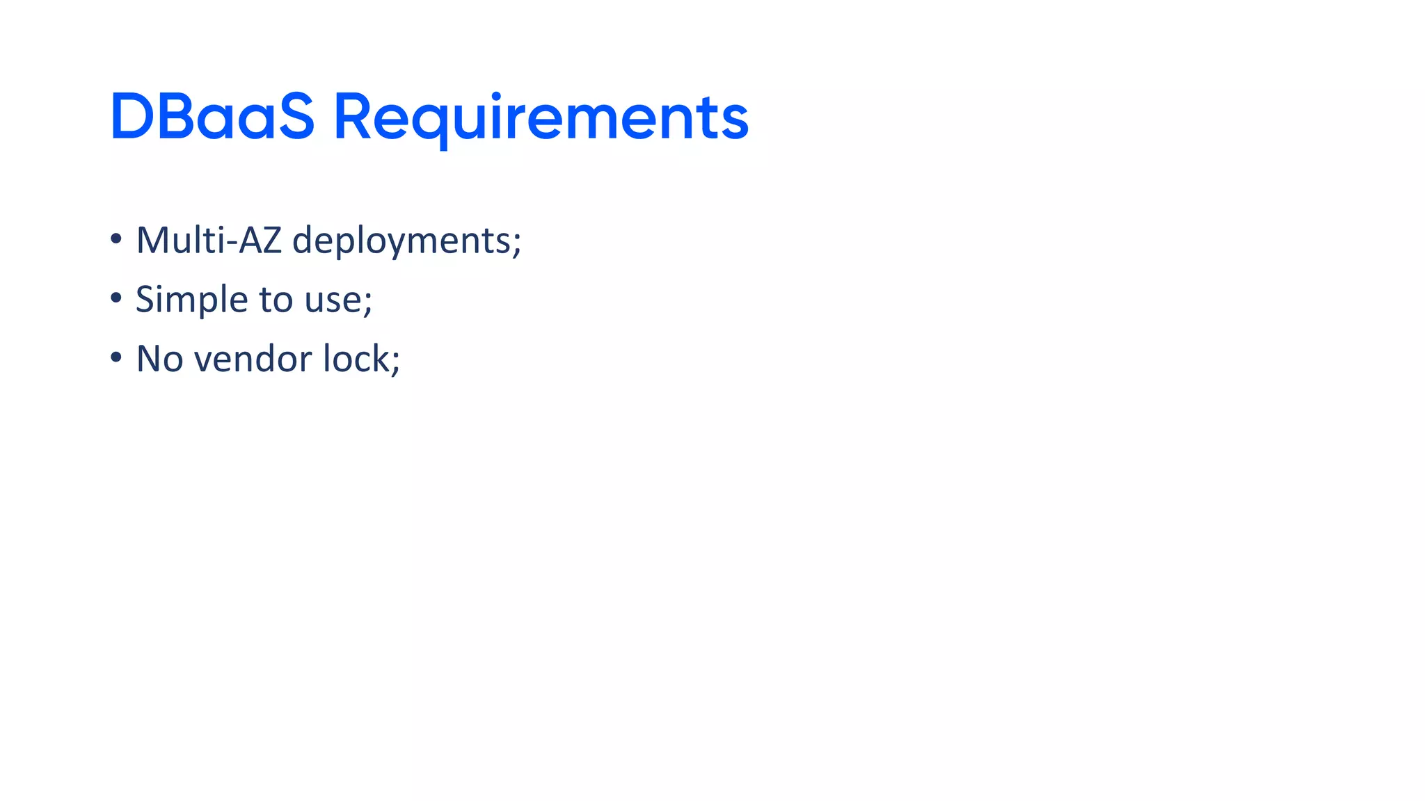 DBaaS Requirements
• Multi-AZ deployments;
• Simple to use;
• No vendor lock;
 