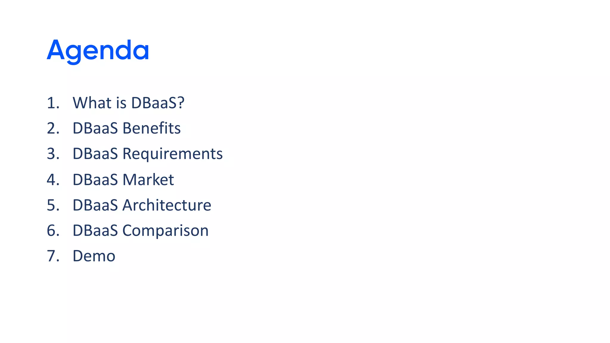 Agenda
1. What is DBaaS?
2. DBaaS Benefits
3. DBaaS Requirements
4. DBaaS Market
5. DBaaS Architecture
6. DBaaS Comparison
7. Demo
 