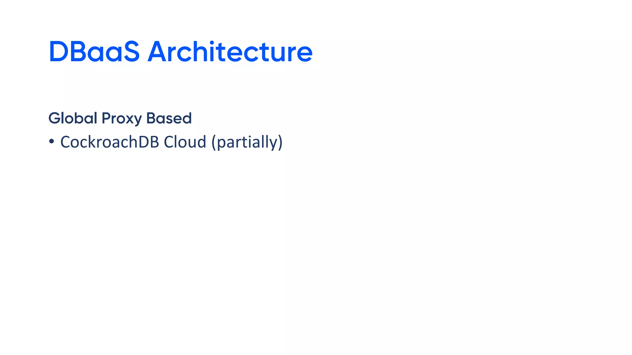 DBaaS Architecture
Global Proxy Based
• CockroachDB Cloud (partially)
 