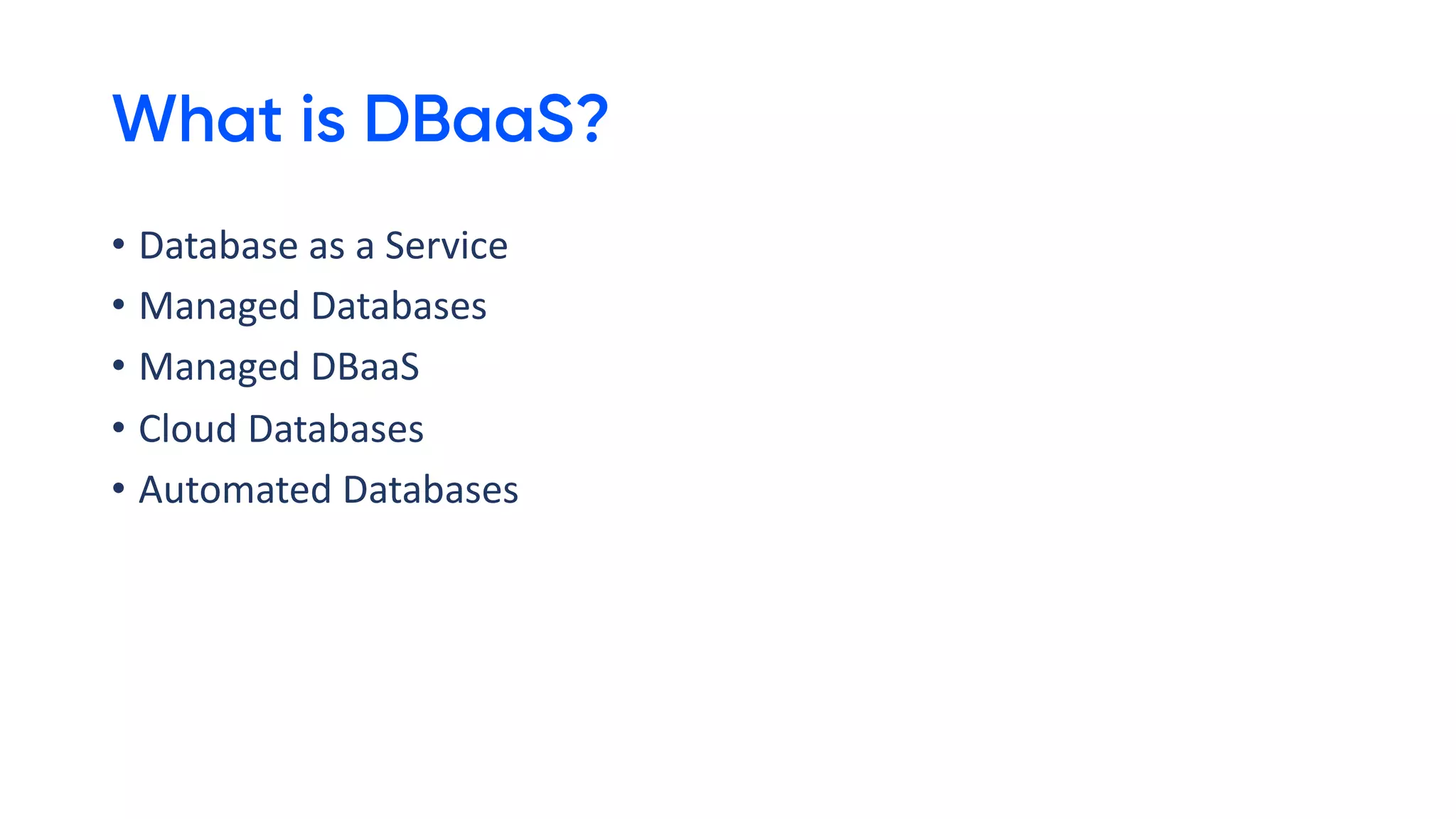 What is DBaaS?
• Database as a Service
• Managed Databases
• Managed DBaaS
• Cloud Databases
• Automated Databases
 