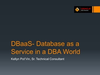 DBaaS- Database as a
Service in a DBA World
Kellyn Pot’Vin, Sr. Technical Consultant

 