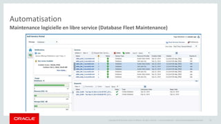 Automatisation 
Maintenance logicielle en libre service (Database Fleet Maintenance) 
Copyright © 2014 Oracle and/or its affiliates. All rights reserved. | 
Oracle Confidential – Internal/Restricted/Highly Restricted 43 
 