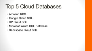 Top 5 Cloud Databases
• Amazon RDS
• Google Cloud SQL
• HP Cloud SQL
• Microsoft Azure SQL Database
• Rackspace Cloud SQL
 