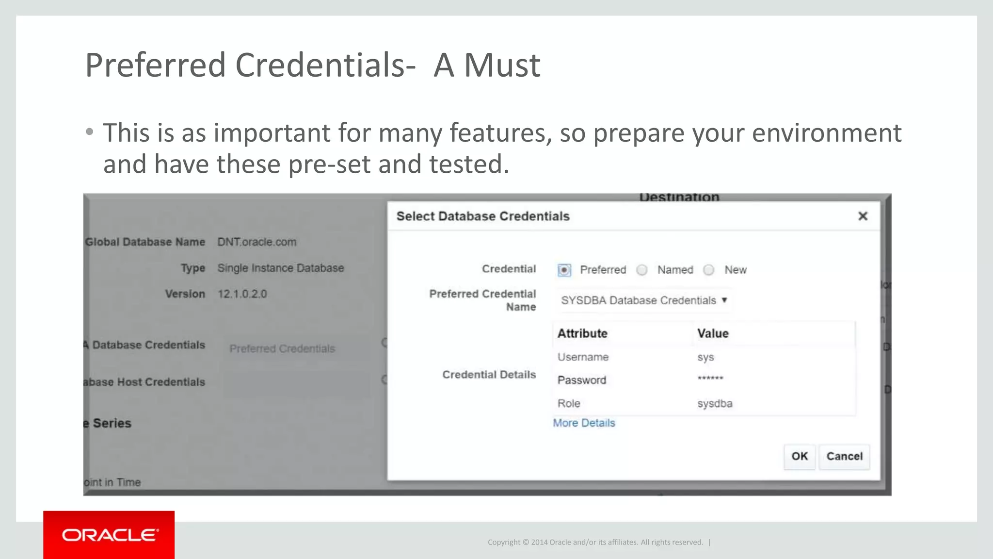 Copyright © 2014 Oracle and/or its affiliates. All rights reserved. |
Preferred Credentials- A Must
• This is as important for many features, so prepare your environment
and have these pre-set and tested.
 
