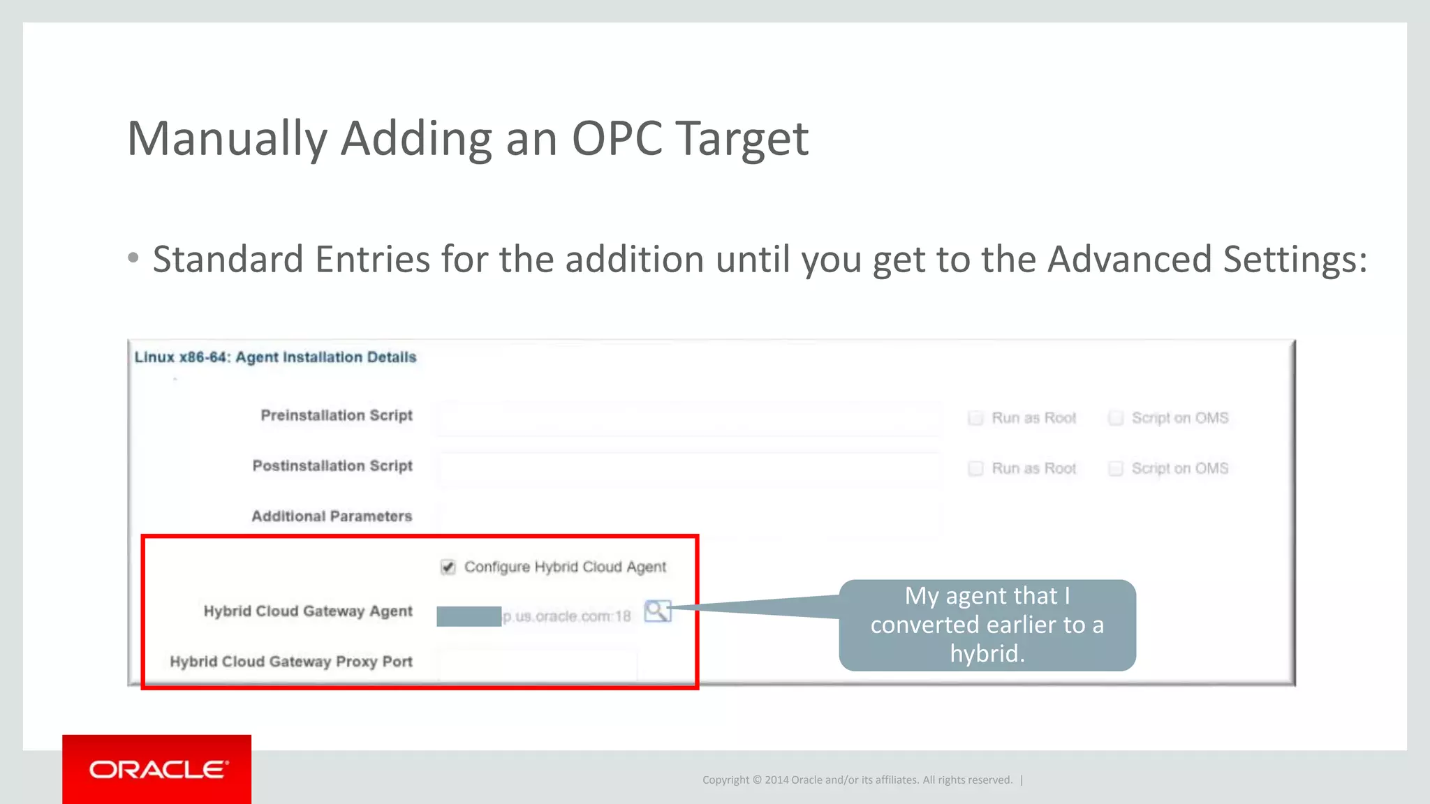 Copyright © 2014 Oracle and/or its affiliates. All rights reserved. |
Manually Adding an OPC Target
• Standard Entries for the addition until you get to the Advanced Settings:
My agent that I
converted earlier to a
hybrid.
 