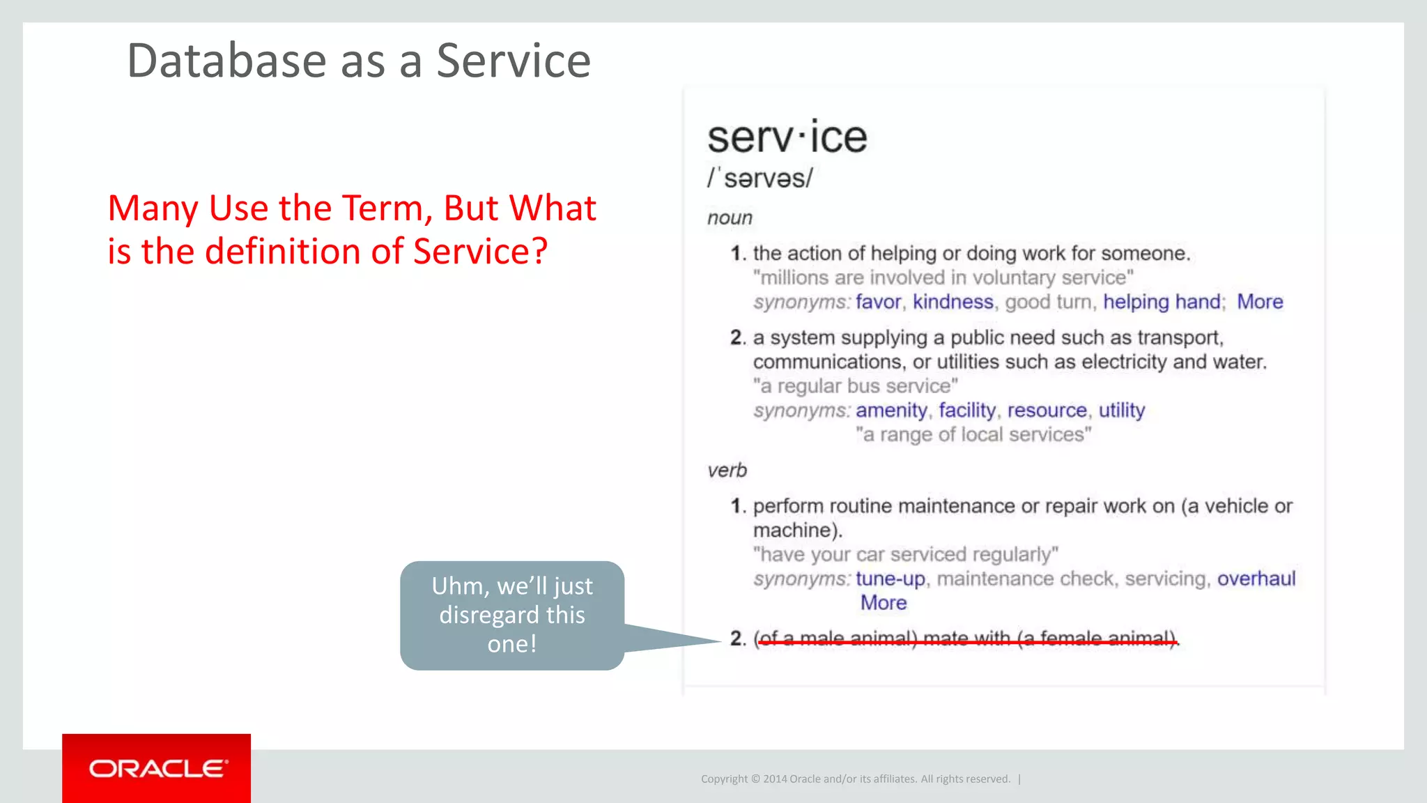 Copyright © 2014 Oracle and/or its affiliates. All rights reserved. |
Database as a Service
Many Use the Term, But What
is the definition of Service?
Uhm, we’ll just
disregard this
one!
 