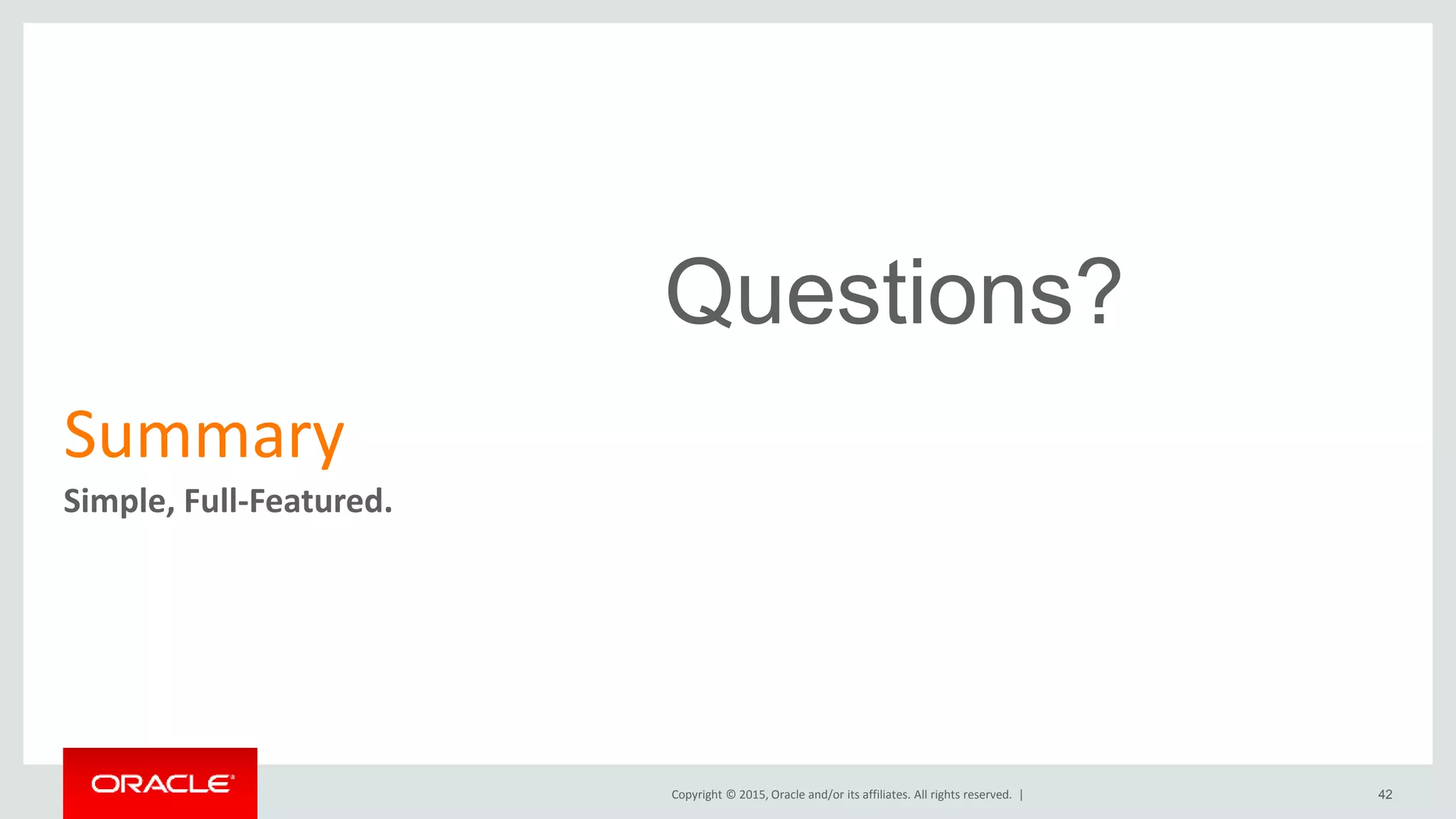 Copyright © 2015, Oracle and/or its affiliates. All rights reserved. |
Summary
Simple, Full-Featured.
42
Questions?
 