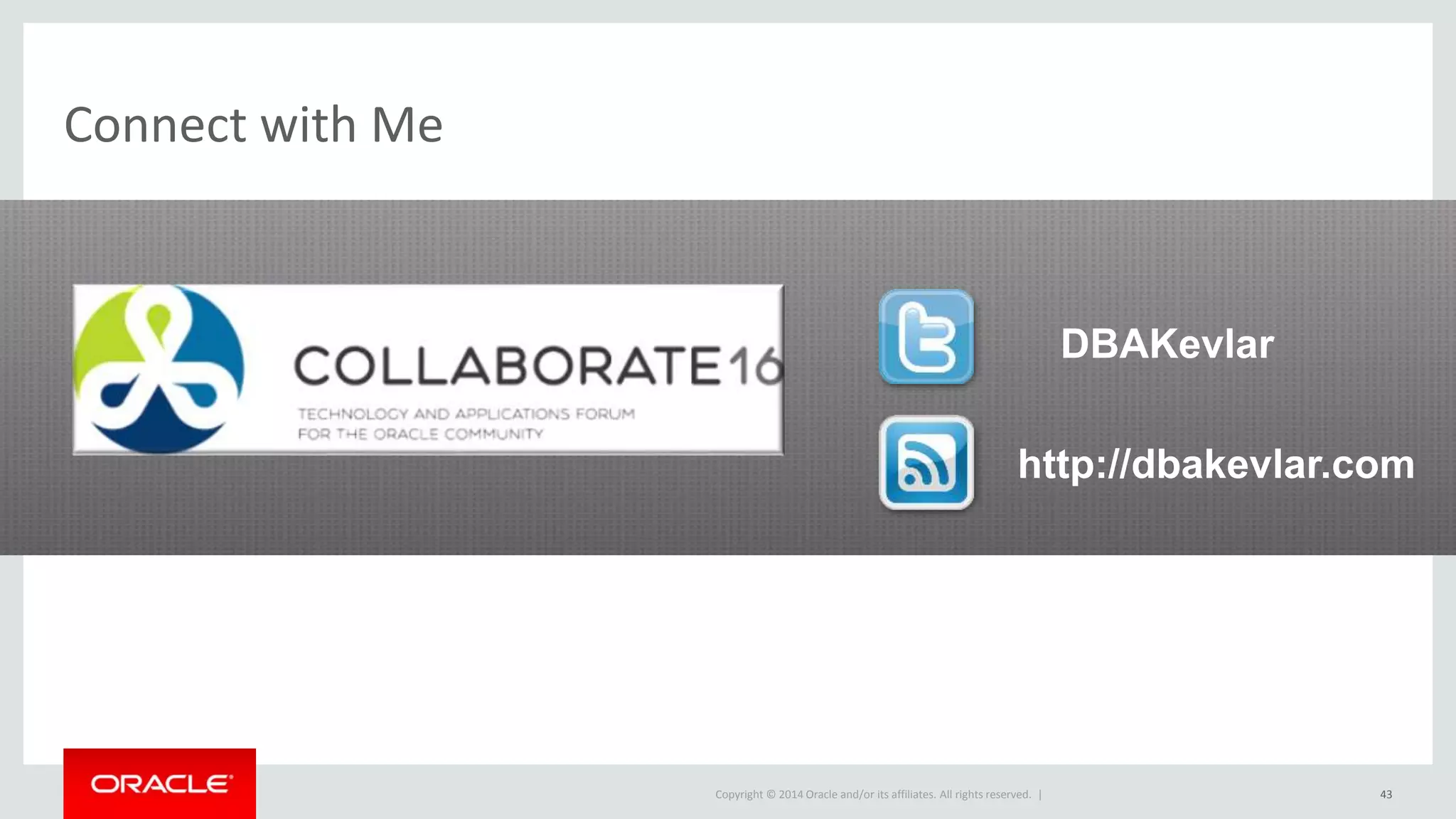 Copyright © 2014 Oracle and/or its affiliates. All rights reserved. |
Connect with Me
DBAKevlar
http://dbakevlar.com
43
 