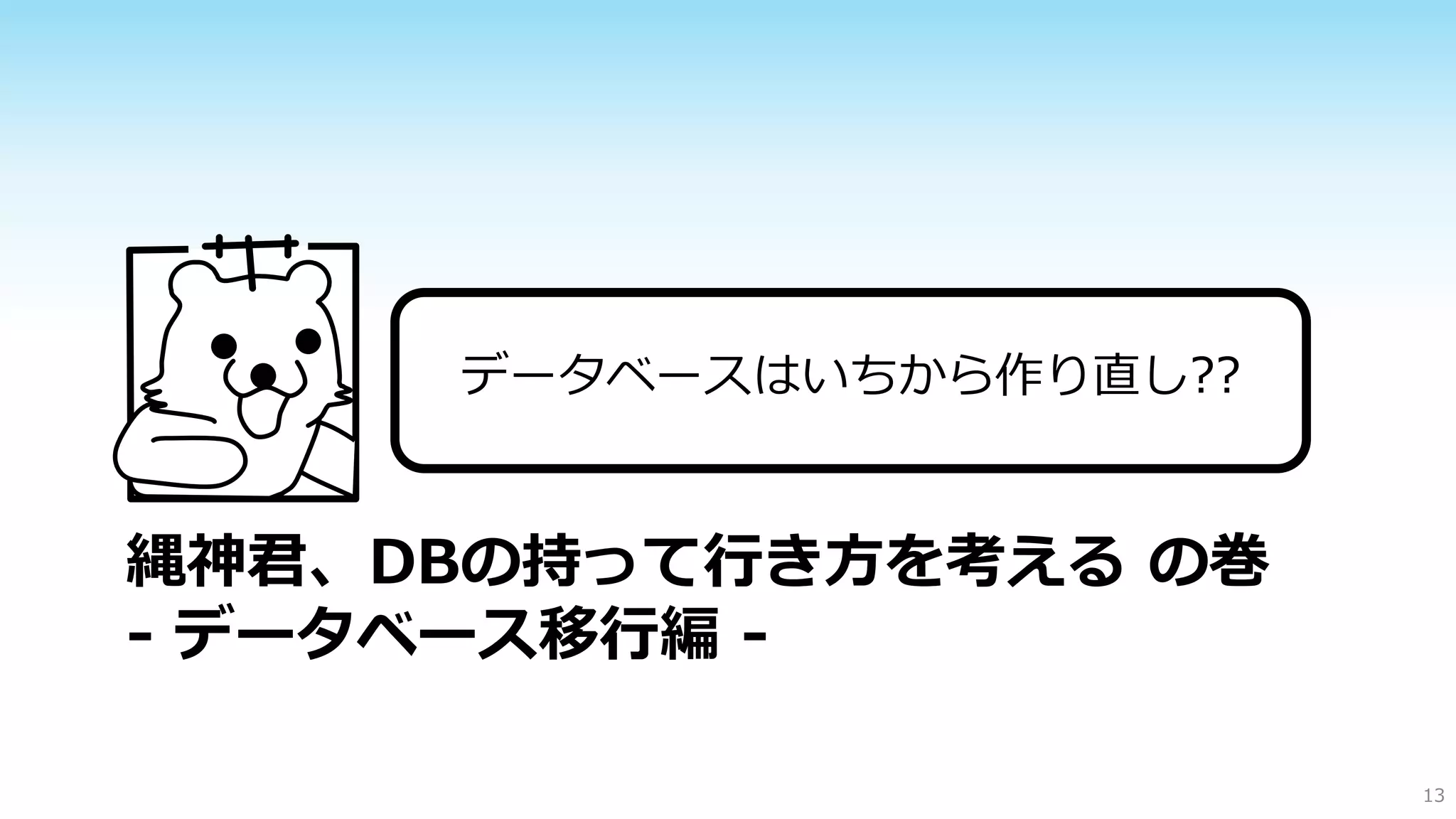 データベースはいちから作り直し??
￥

縄神君、DBの持って行き方を考える の巻
- データベース移行編 13

 