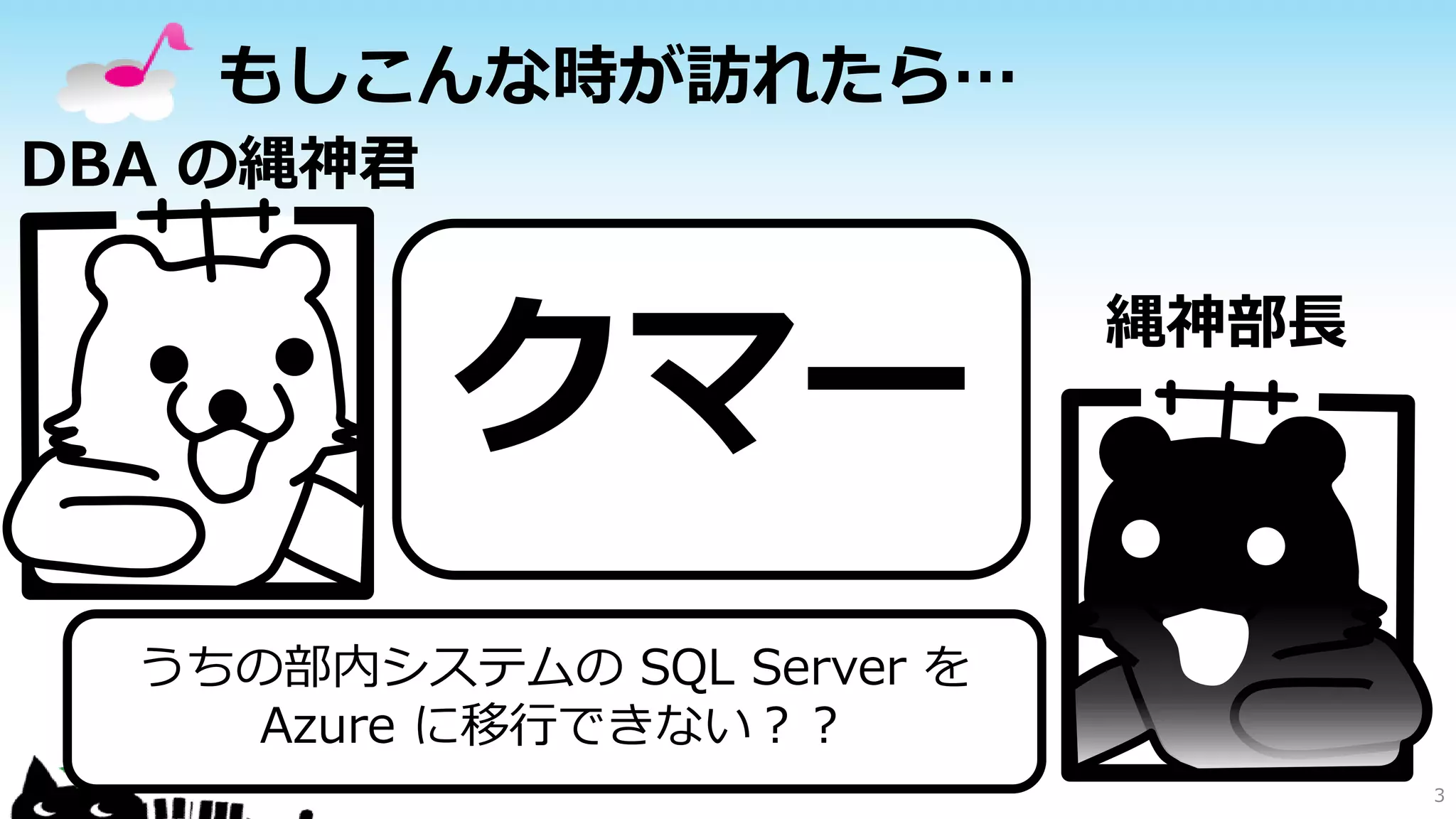 もしこんな時が訪れたら…
DBA の縄神君

クマー

縄神部長

￥

うちの部内システムの SQL Server を
Azure に移行できない？？

￥

3

 