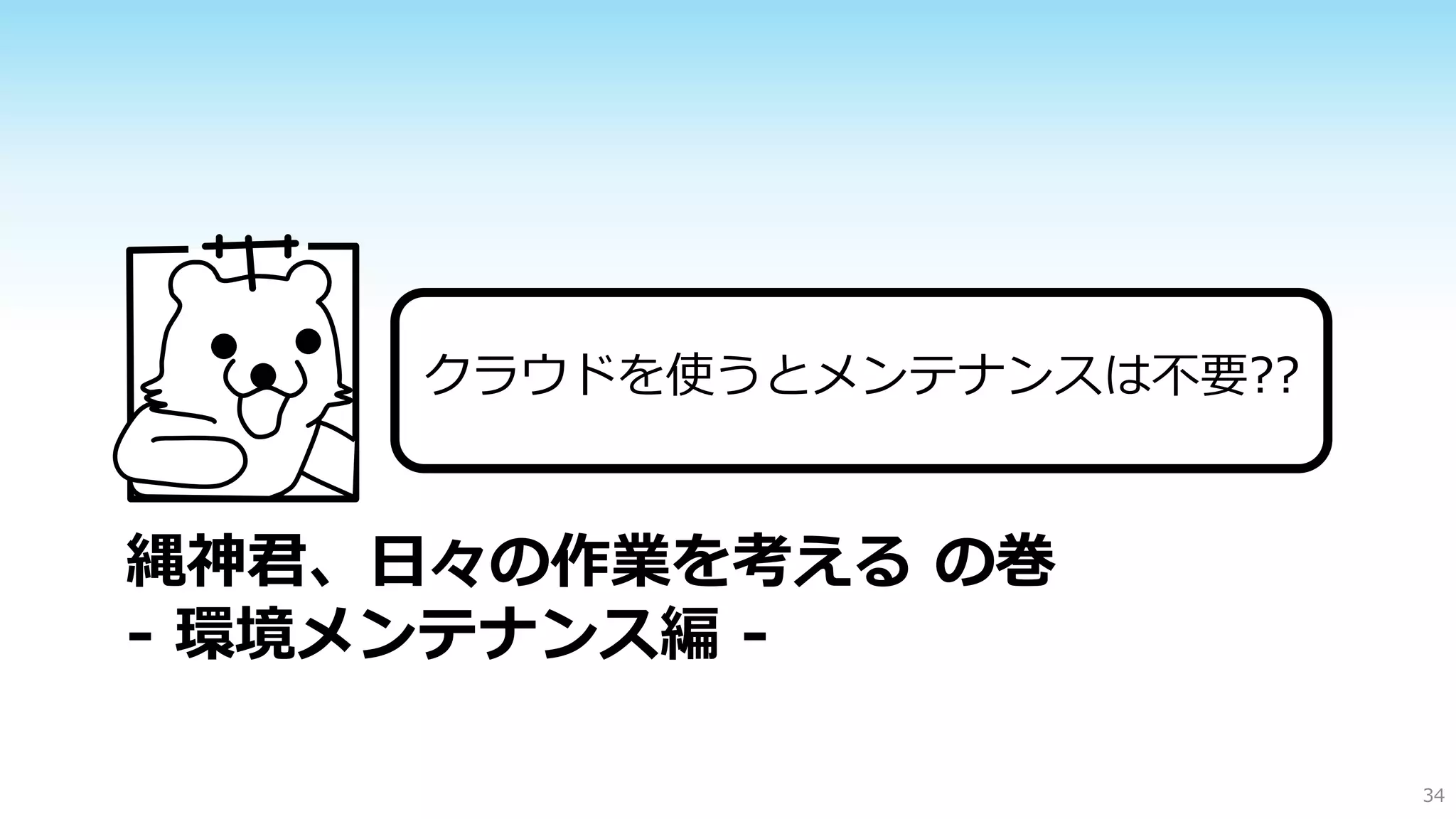 クラウドを使うとメンテナンスは不要??
￥

縄神君、日々の作業を考える の巻
- 環境メンテナンス編 34

 