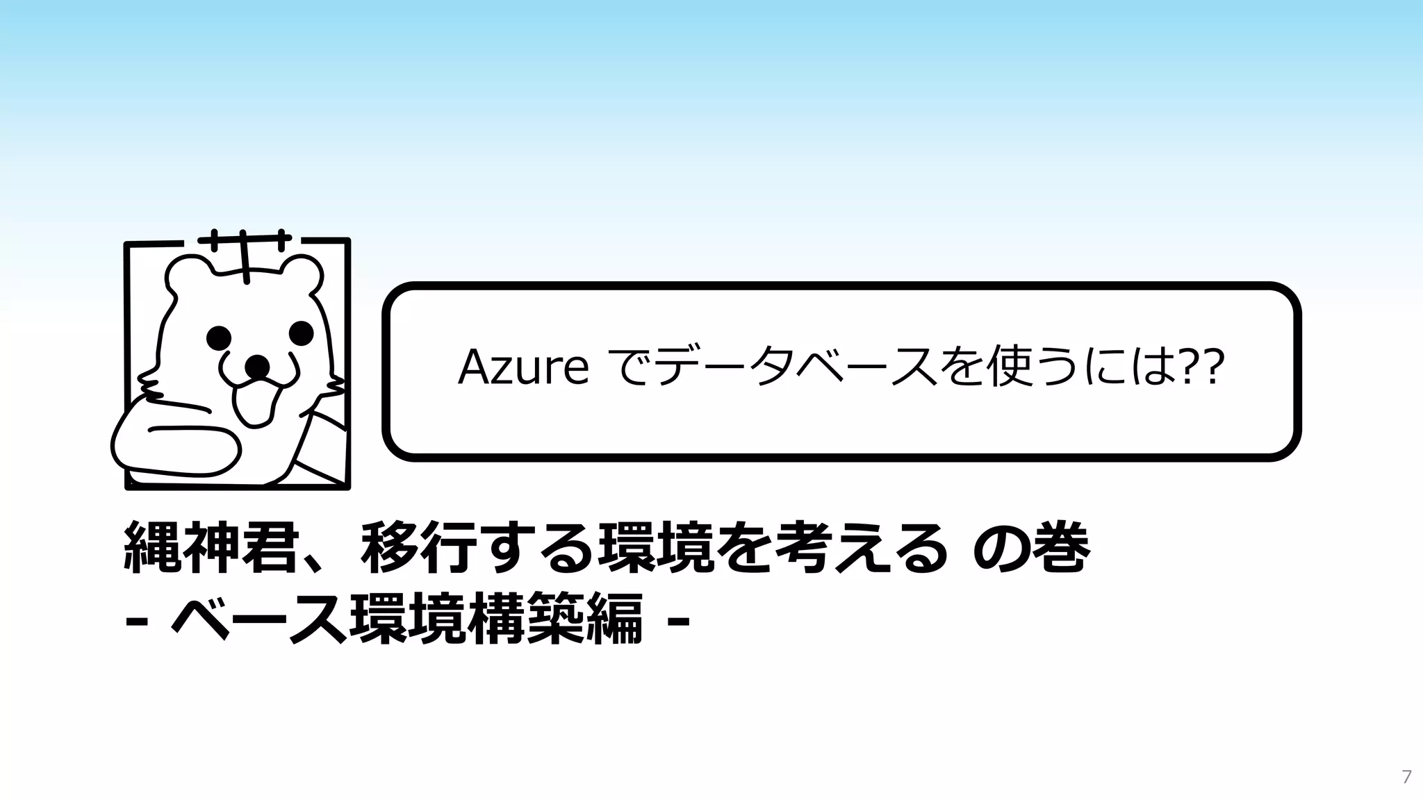 Azure でデータベースを使うには??
￥

縄神君、移行する環境を考える の巻
- ベース環境構築編 7

 
