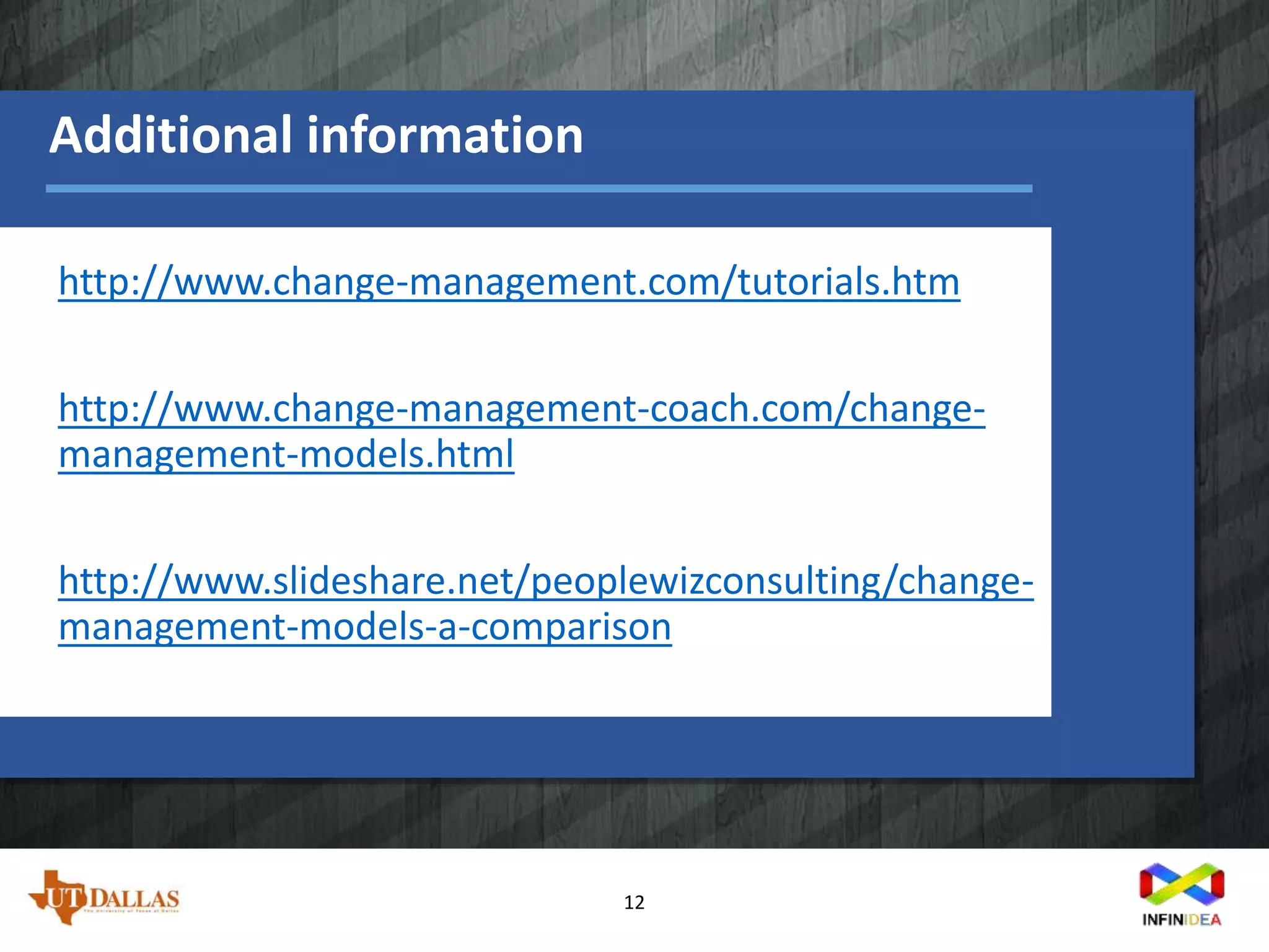 12
http://www.change-management.com/tutorials.htm
http://www.change-management-coach.com/change-
management-models.html
http://www.slideshare.net/peoplewizconsulting/change-
management-models-a-comparison
Additional information
 