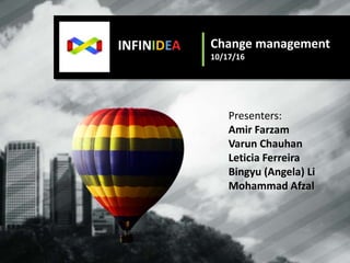 Change management
10/17/16
INFINIDEA
Presenters:
Amir Farzam
Varun Chauhan
Leticia Ferreira
Bingyu (Angela) Li
Mohammad Afzal
 