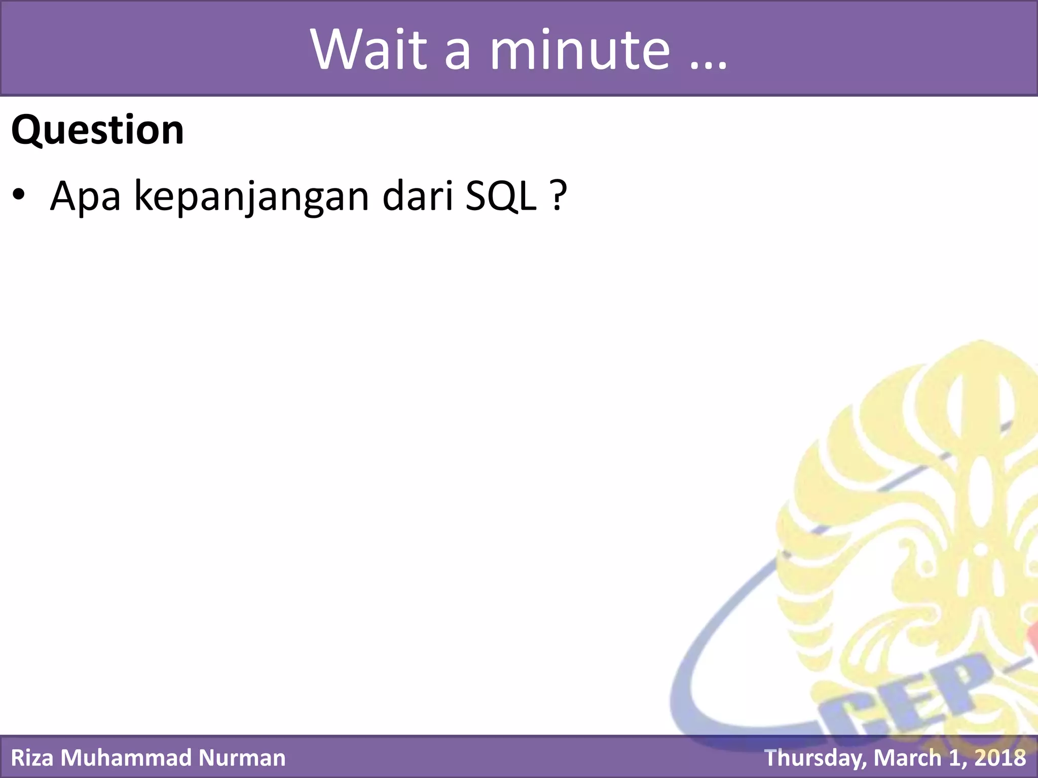 Riza Muhammad Nurman Thursday, March 1, 2018
Click to edit Master title styleWait a minute …
Question
• Apa kepanjangan dari SQL ?
 