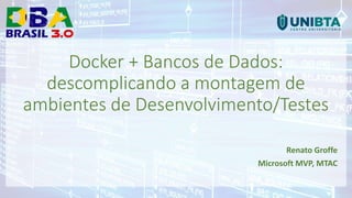 Docker + Bancos de Dados:
descomplicando a montagem de
ambientes de Desenvolvimento/Testes
Renato Groffe
Microsoft MVP, MTAC
 