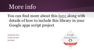 More info
You can find more about this here along with
details of how to include this library in your
Google apps script project
contact me on g+
see this on Drive
read more
 