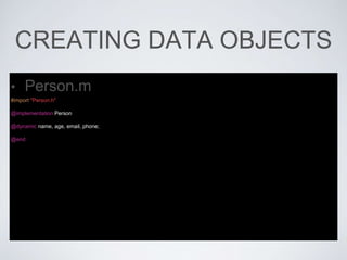 CREATING DATA OBJECTS
• Person.m
#import "Person.h"
@implementation Person
@dynamic name, age, email, phone;
@end
 