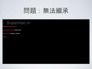 問題：無法繼承
• Superman.m
#import "Superman.h"
@implementation Superman
@dynamic weapon, power;
@end
 