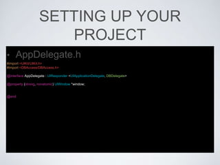 SETTING UP YOUR
PROJECT
• AppDelegate.h
#import <UIKit/UIKit.h>
#import <DBAccess/DBAccess.h>
@interface AppDelegate : UIResponder <UIApplicationDelegate, DBDelegate>
@property (strong, nonatomic) UIWindow *window;
@end
 