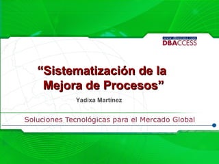 “ Sistematización de la  Mejora de Procesos” Yadixa Martínez 