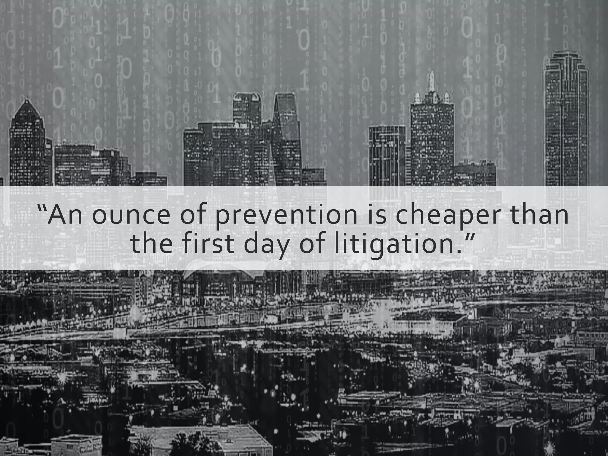 “An ounce of prevention is cheaper than
the first day of litigation.”
 
