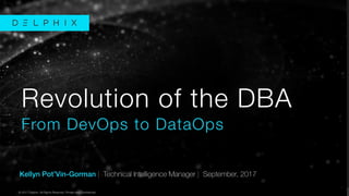 © 2017 Delphix. All Rights Reserved. Private and Conﬁdential.
© 2017 Delphix. All Rights Reserved. Private and Conﬁdential.
Kellyn Pot’Vin-Gorman | Technical Intelligence Manager | September, 2017
Revolution of the DBA
From DevOps to DataOps
 