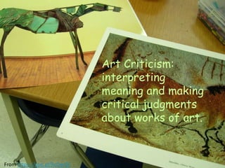 Art Criticism:
interpreting
meaning and making
critical judgments
about works of art.
From https://goo.gl/BzQwQC
 