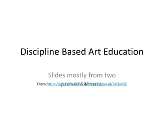 Discipline Based Art Education
Slides mostly from two
presentations:From https://goo.gl/ywCFsv & https://goo.gl/BzQwQC
 
