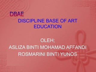DISCIPLINE BASE OF ART
         EDUCATION

             OLEH;
ASLIZA BINTI MOHAMAD AFFANDI
   ROSMARINI BINTI YUNOS
 