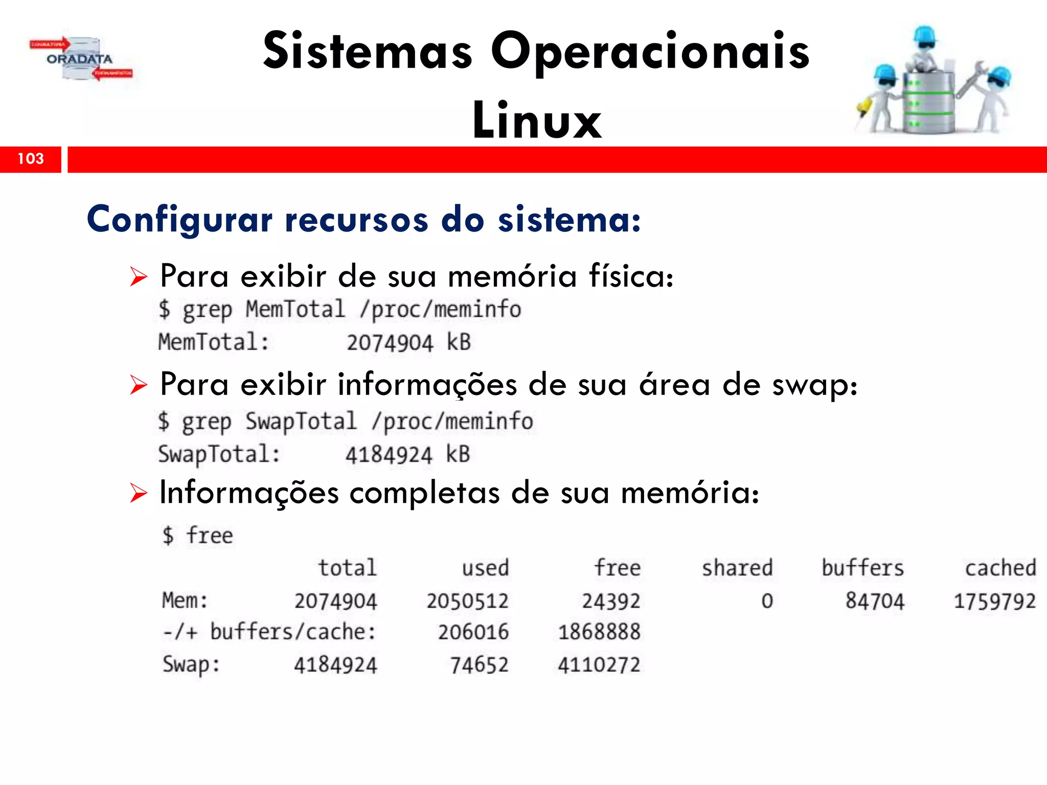 Sistemas Operacionais
Linux103
Configurar recursos do sistema:
 Para exibir de sua memória física:
 Para exibir informações de sua área de swap:
 Informações completas de sua memória:
 