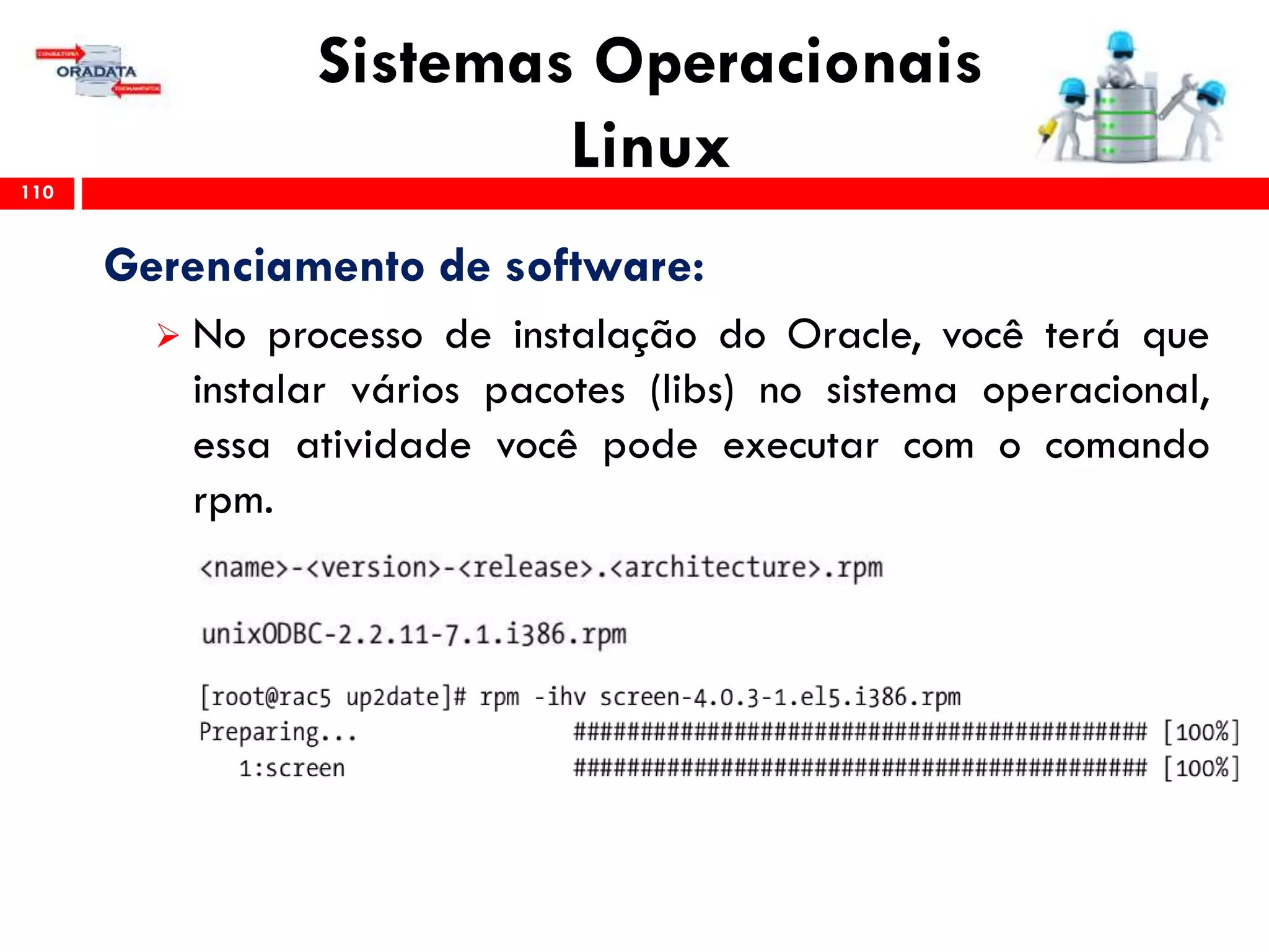 Sistemas Operacionais
Linux110
Gerenciamento de software:
 No processo de instalação do Oracle, você terá que
instalar vários pacotes (libs) no sistema operacional,
essa atividade você pode executar com o comando
rpm.
 