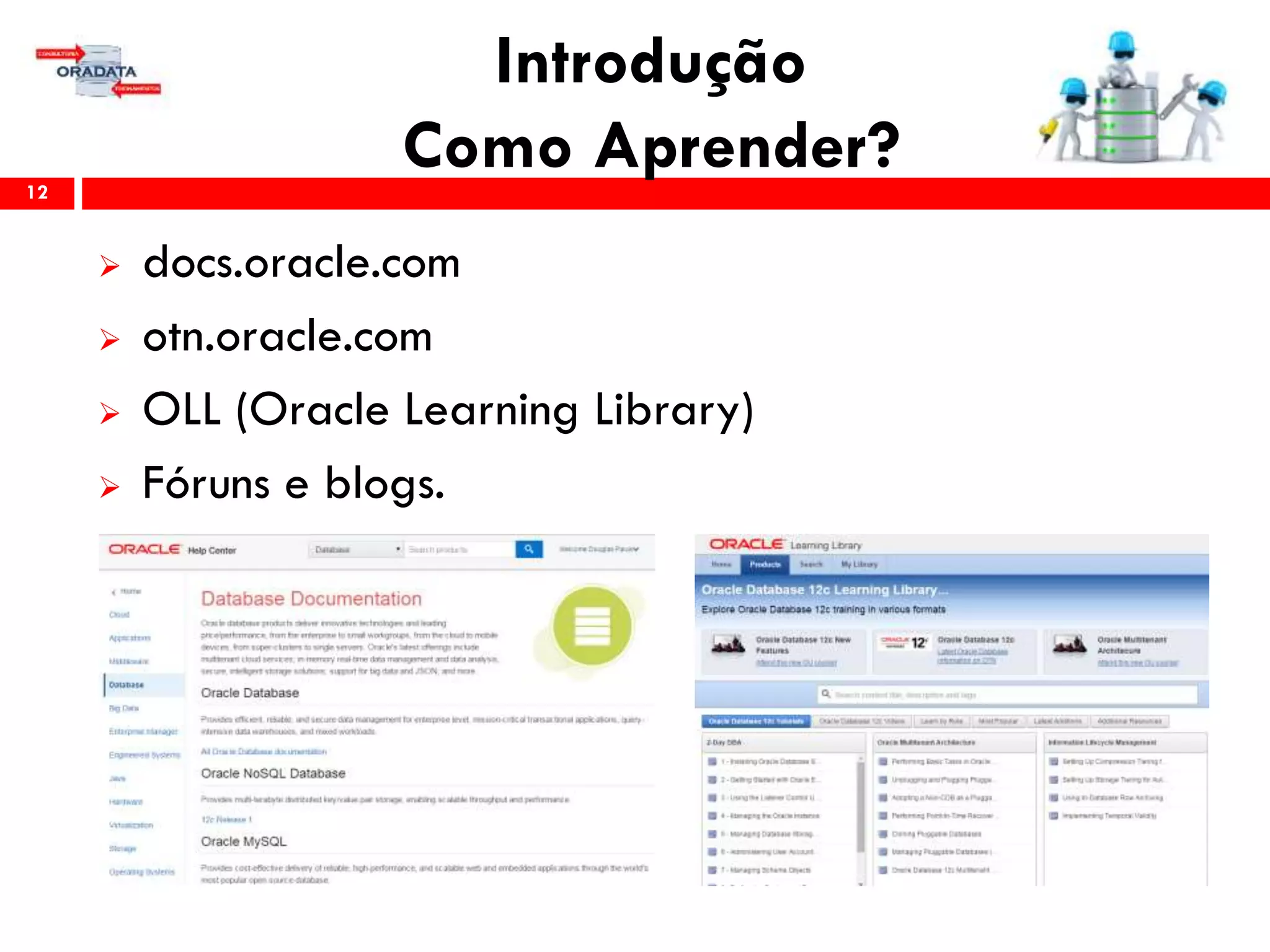 Introdução
Como Aprender?12
 docs.oracle.com
 otn.oracle.com
 OLL (Oracle Learning Library)
 Fóruns e blogs.
 
