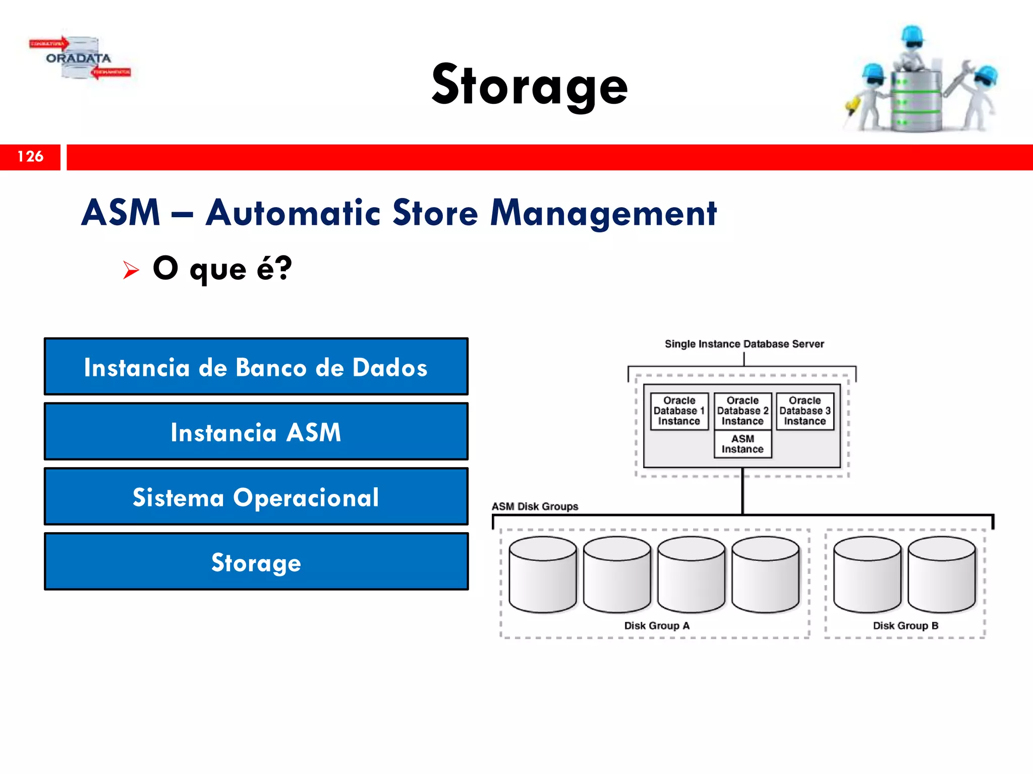 Storage
126
ASM – Automatic Store Management
 O que é?
Storage
Sistema Operacional
Instancia ASM
Instancia de Banco de Dados
 