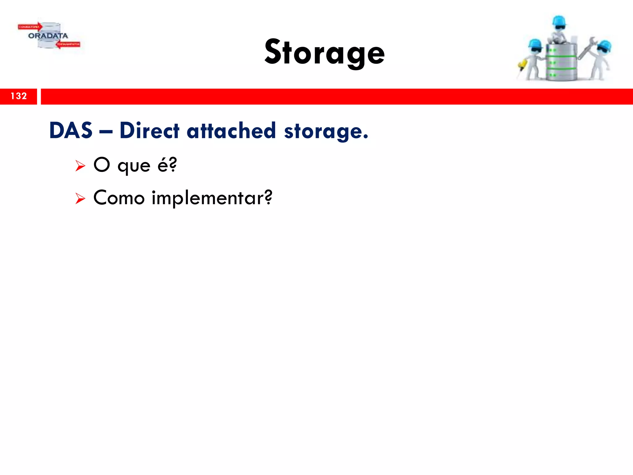 Storage
132
DAS – Direct attached storage.
 O que é?
 Como implementar?
 