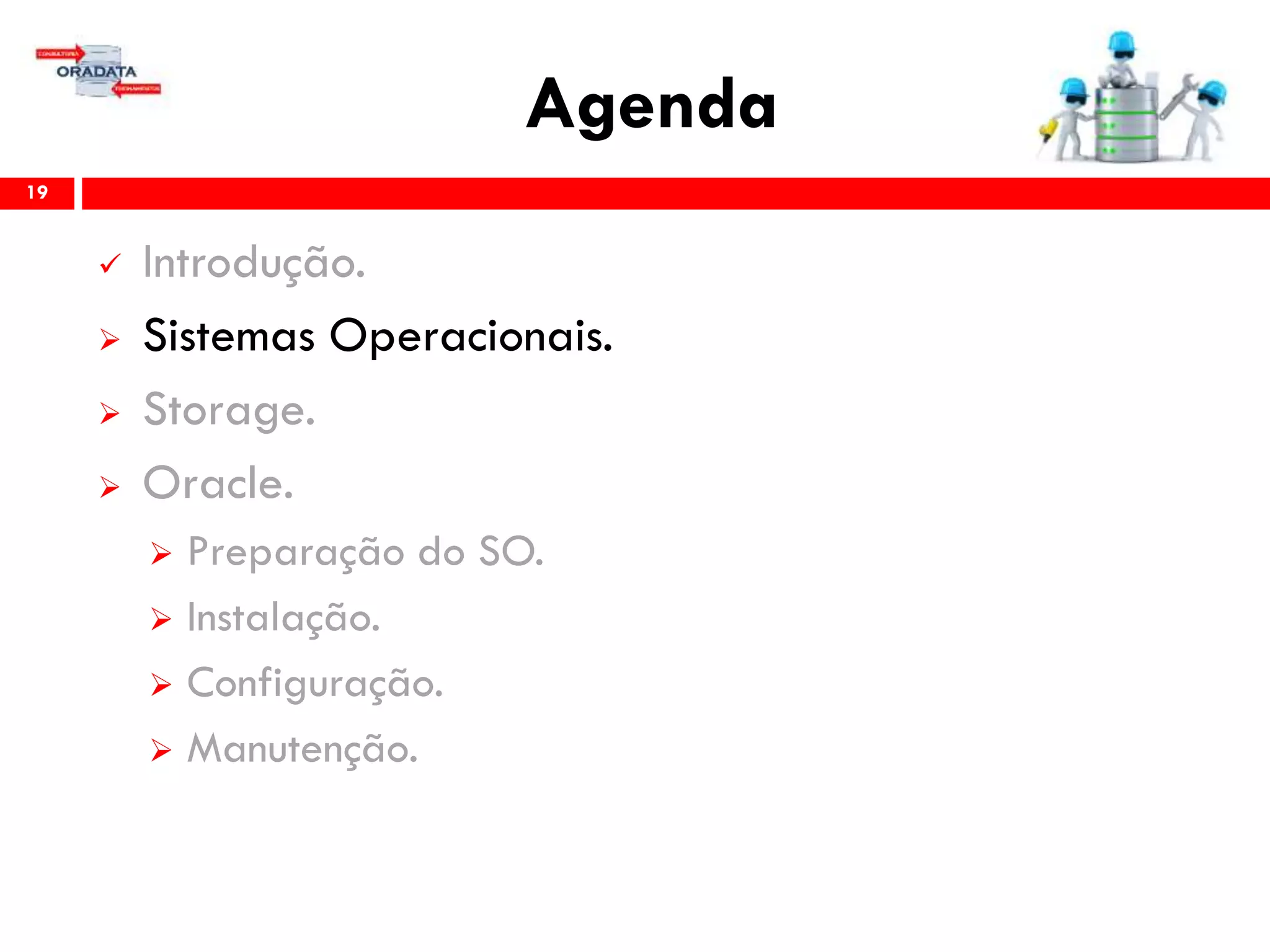 Agenda
19
 Introdução.
 Sistemas Operacionais.
 Storage.
 Oracle.
 Preparação do SO.
 Instalação.
 Configuração.
 Gerenciamento & Manutenção.
 